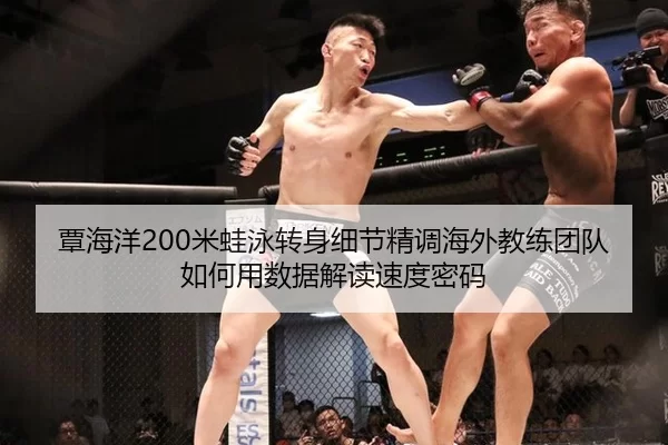 覃海洋200米蛙泳转身细节精调海外教练团队如何用数据解读速度密码